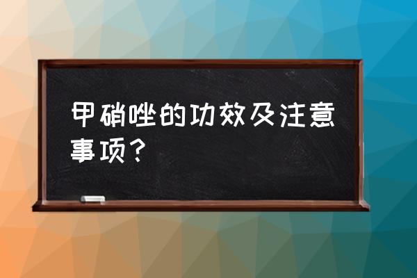 甲硝唑的作用与功效哨 甲硝唑的功效及注意事项？