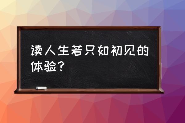 人生只若初见心得体会 读人生若只如初见的体验？