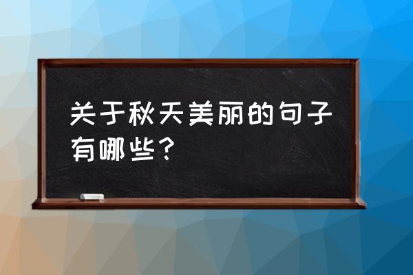 怎么写秋天的美 关于秋天美丽的句子有哪些？