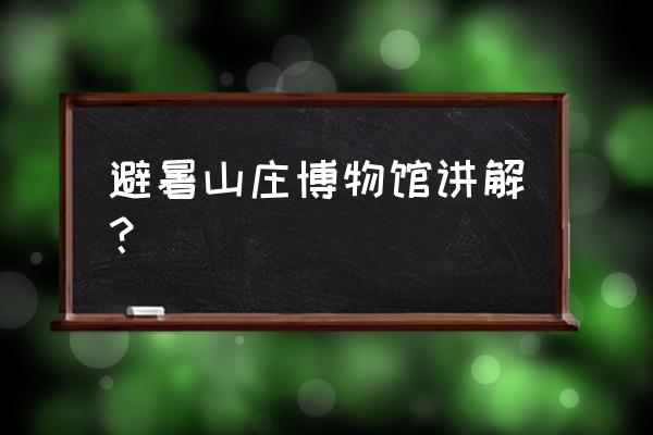 古代建筑博物馆 讲解 避暑山庄博物馆讲解？