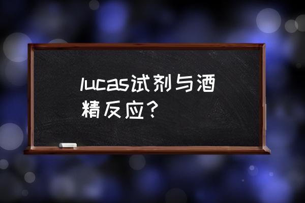 卢卡斯试剂的组成 lucas试剂与酒精反应？