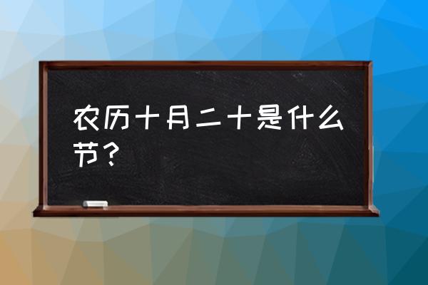 农历10月20号 农历十月二十是什么节？