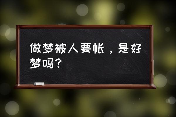 梦见别人该自己钱 做梦被人要帐，是好梦吗？