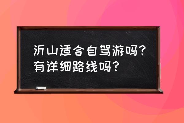 沂蒙山沂山景区 沂山适合自驾游吗？有详细路线吗？