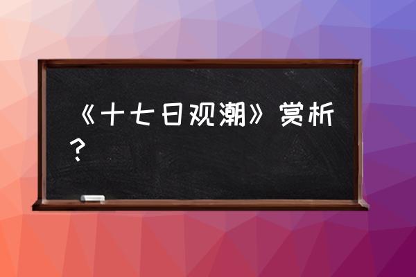 十七日观潮比喻 《十七日观潮》赏析？