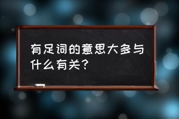 足字旁的字大多与什么有关 有足词的意思大多与什么有关？