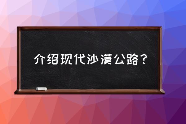 塔克拉玛干沙漠公路规划 介绍现代沙漠公路？