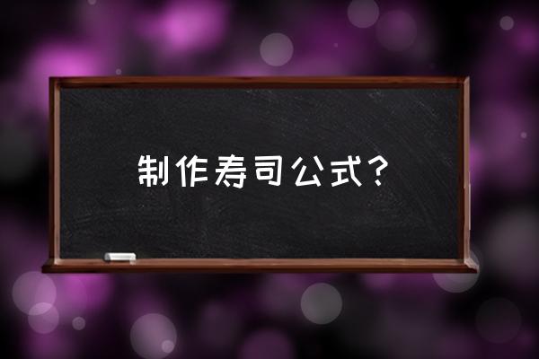 怎么做寿司 制作寿司公式？