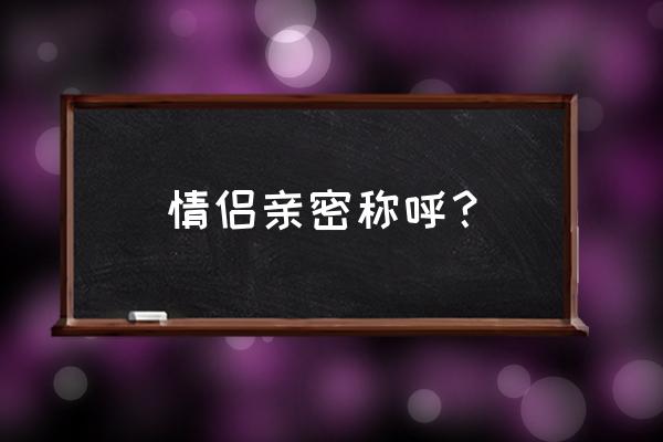 情侣之间的个爱称 情侣亲密称呼？