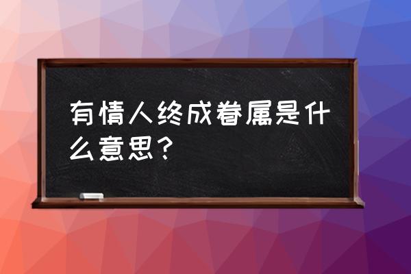 有情人终成眷属 有情人终成眷属是什么意思？