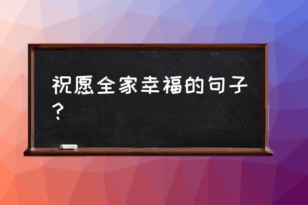 祝您全家幸福安康 祝愿全家幸福的句子？