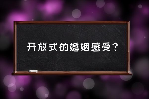 真实的开放式婚姻 开放式的婚姻感受？