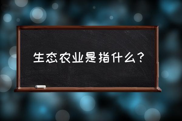 生态农业概念 生态农业是指什么？