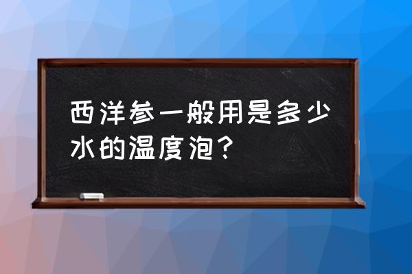 西洋参泡水隔夜能喝吗 西洋参一般用是多少水的温度泡？