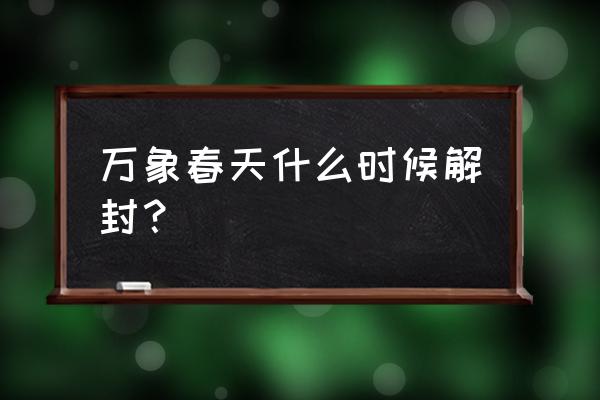 万象春天青年公寓 万象春天什么时候解封？