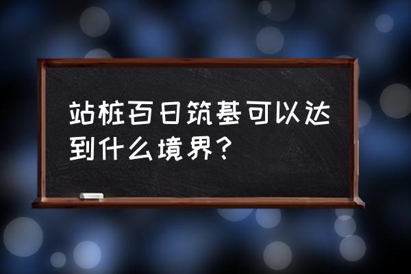 百日筑基后有了神通 站桩百日筑基可以达到什么境界？