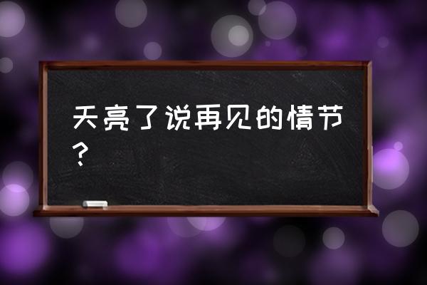 经典乱文天亮了说再见 天亮了说再见的情节？