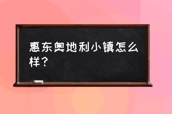 奥地利小镇在哪 惠东奥地利小镇怎么样？