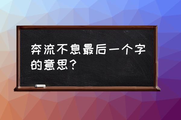 奔流不息的意思解释 奔流不息最后一个字的意思？