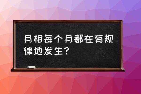 月相变化的规律总结 月相每个月都在有规律地发生？