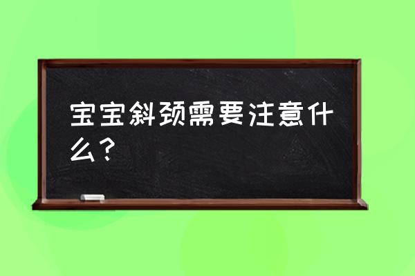 宝宝斜颈能左右转的吗 宝宝斜颈需要注意什么？