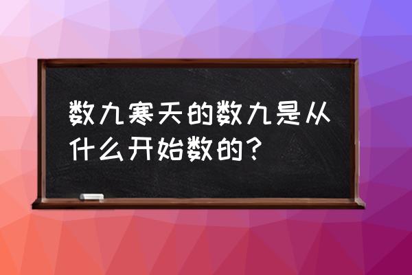 数九寒天的数九从哪天开始 数九寒天的数九是从什么开始数的？