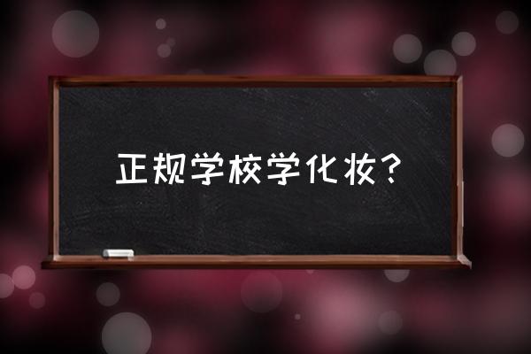 学化妆在哪里学好 正规学校学化妆？