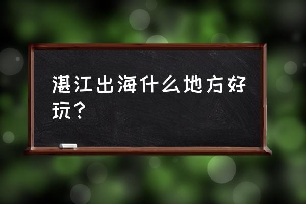 广东湛江观海长廊 湛江出海什么地方好玩？