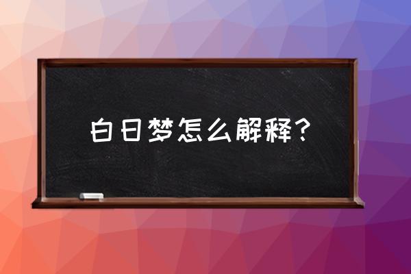 白日梦怎么解释 白日梦怎么解释？