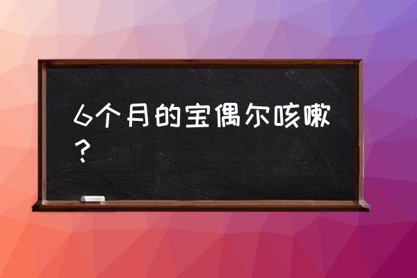 六个月宝宝偶尔咳嗽 6个月的宝偶尔咳嗽？