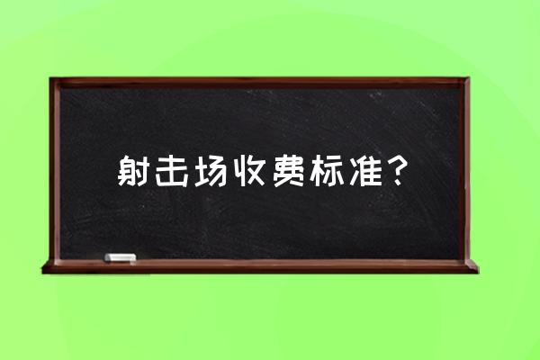 北京最便宜的射击场 射击场收费标准？