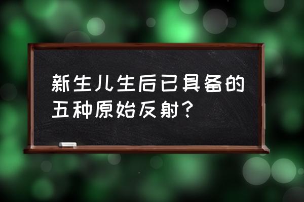 拥抱反射不完全什么意思 新生儿生后已具备的五种原始反射？