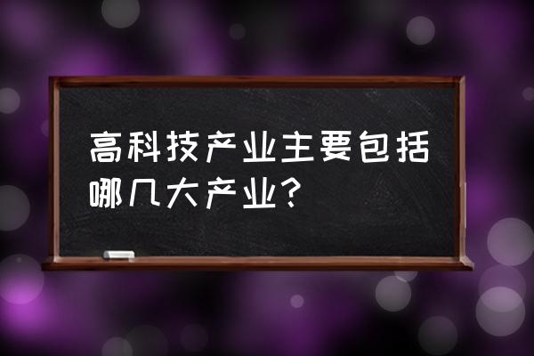 高新产业是指什么 高科技产业主要包括哪几大产业？