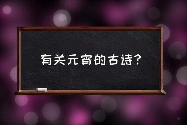 元宵诗词佳句 有关元宵的古诗？