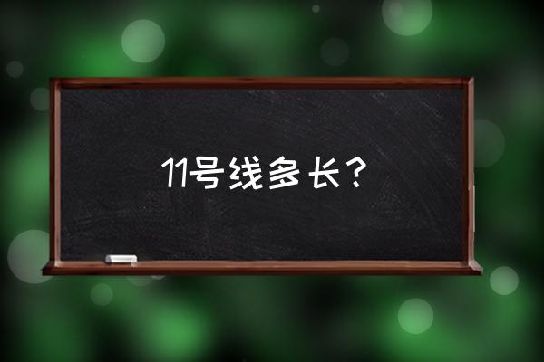 青岛11号线地铁线全程 11号线多长？