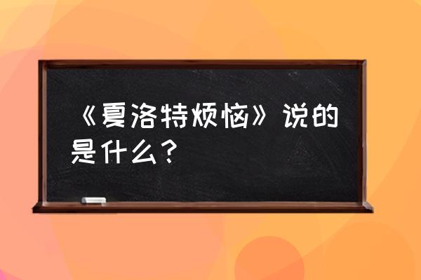 少年夏洛特的烦恼 《夏洛特烦恼》说的是什么？