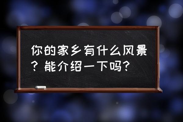 家乡风景介绍 你的家乡有什么风景？能介绍一下吗？