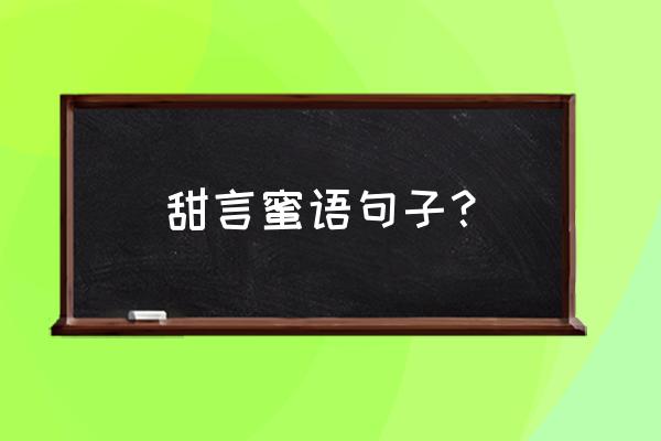 爱情篇 甜言蜜语 甜言蜜语句子？