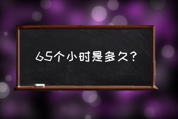 三天两夜多少小时 65个小时是多久？