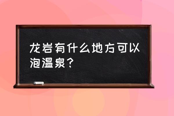 天一温泉游玩 龙岩有什么地方可以泡温泉？