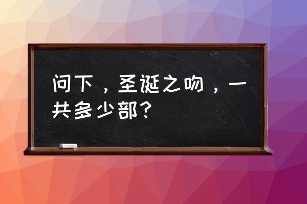 圣诞之吻全角色攻略 问下，圣诞之吻，一共多少部？