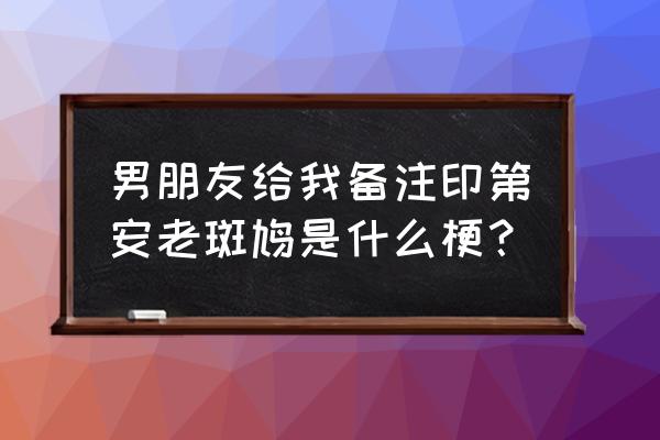 印第安老斑鸠啥意思 男朋友给我备注印第安老斑鸠是什么梗？