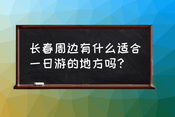 长春一日游 长春周边有什么适合一日游的地方吗？