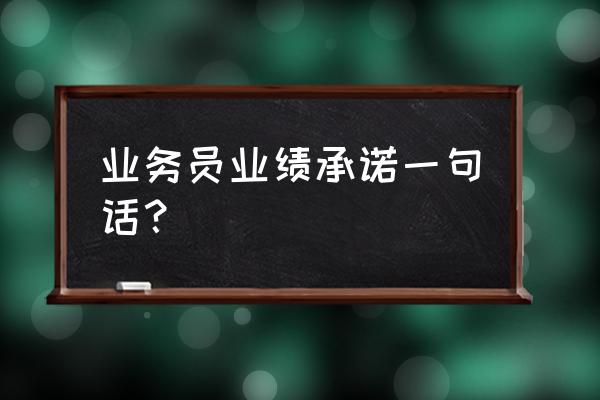 个人承诺一句话 业务员业绩承诺一句话？