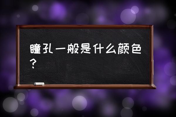 瞳孔颜色有几种 瞳孔一般是什么颜色？