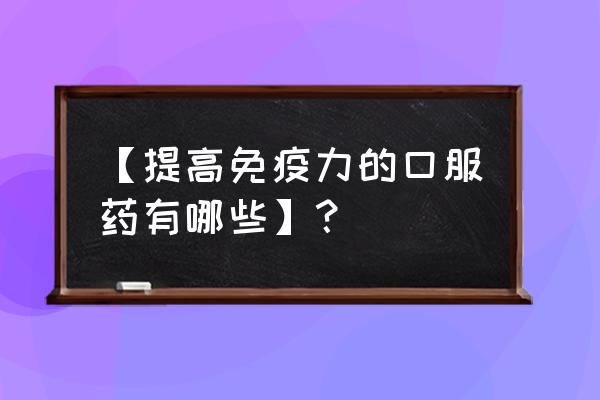 转移因子口服液前十名 【提高免疫力的口服药有哪些】？