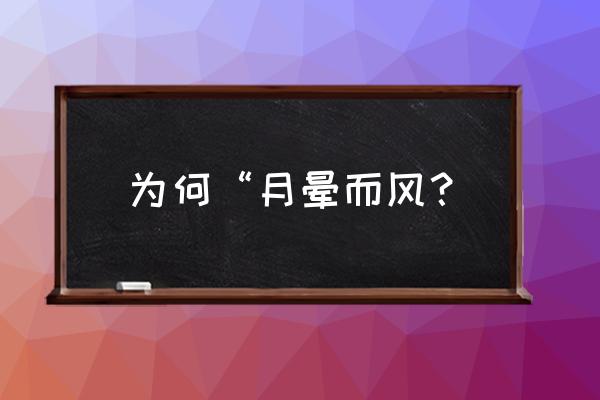 月晕而风础润而雨原理 为何“月晕而风？