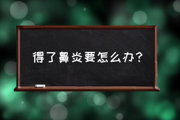 鼻炎怎么办缓解 得了鼻炎要怎么办？