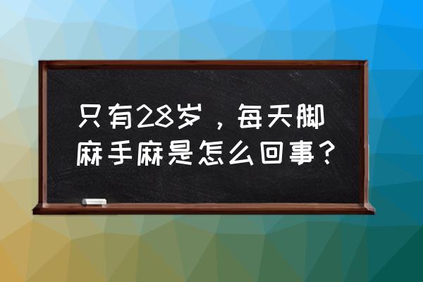 年轻人手脚发麻是什么原因 只有28岁，每天脚麻手麻是怎么回事？