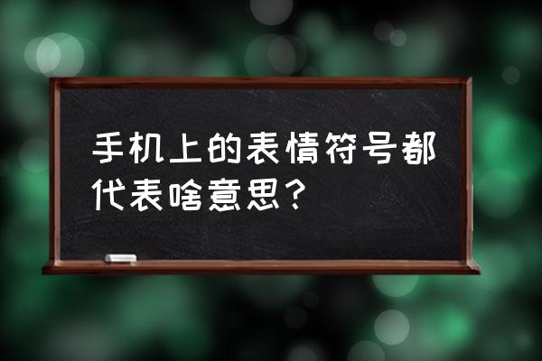 表情符号的意思对照表 手机上的表情符号都代表啥意思？